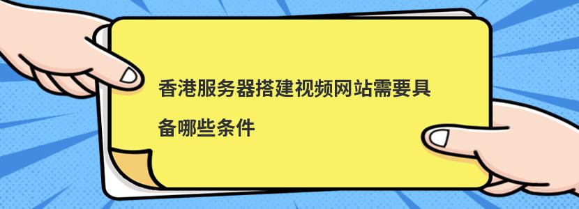 香港服务器搭建视频网站需要具备哪些条件