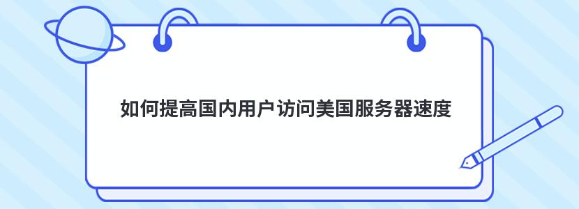 如何提高国内用户访问美国服务器速度