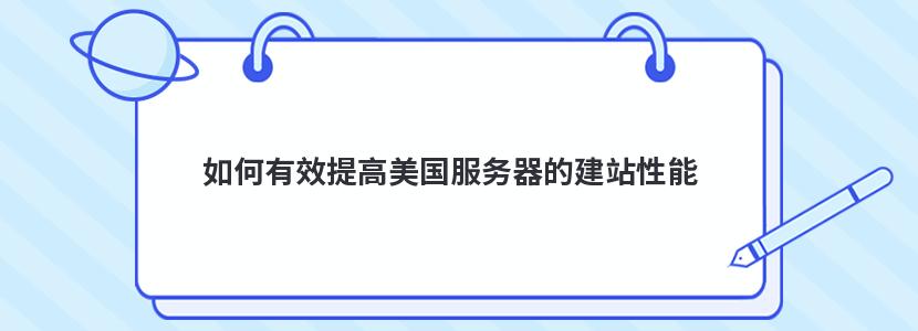 如何有效提高美國服務器的建站性能