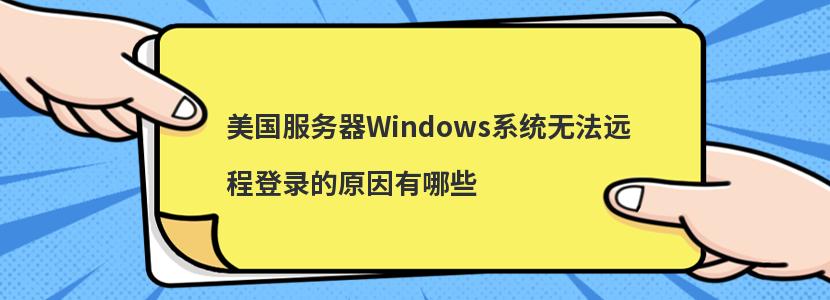 美国服务器Windows系统无法远程登录的原因有哪些