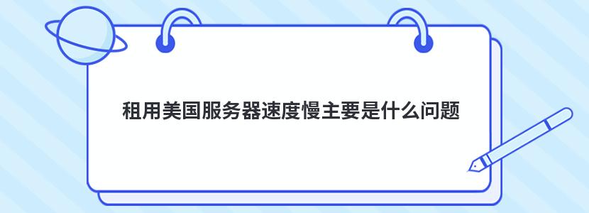 租用美国服务器速度慢主要是什么问题