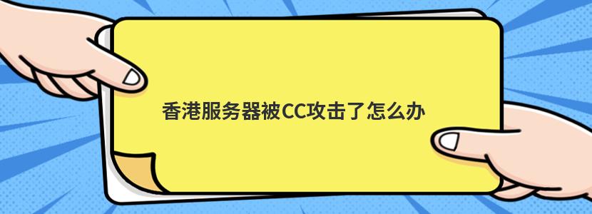 香港服务器被CC攻击了怎么办