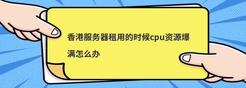 香港服务器租用的时候cpu资源爆满怎么办