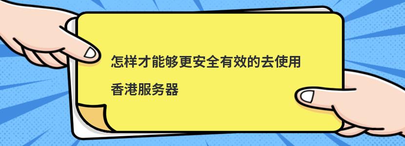 怎样才能够更安全有效的去使用香港服务器