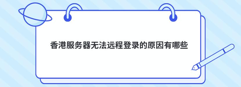 香港服务器无法远程登录的原因有哪些