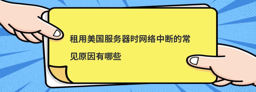 租用美国服务器时网络中断的常见原因有哪些