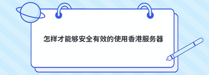 怎样才能够安全有效的使用香港服务器