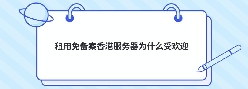 租用免备案香港服务器为什么受欢迎