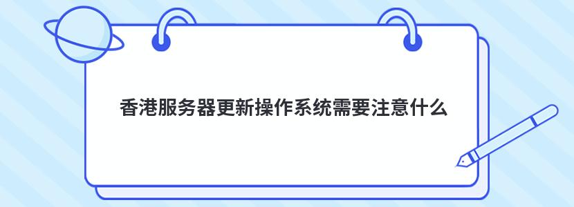 香港服务器更新操作系统需要注意什么