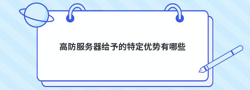 高防服务器给予的特定优势有哪些