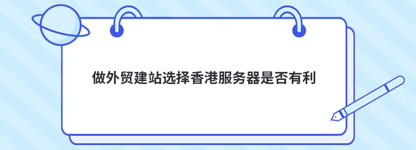 做外贸建站选择香港服务器是否有利