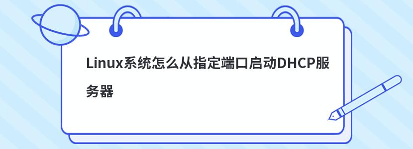 Linux系统怎么从指定端口启动DHCP服务器