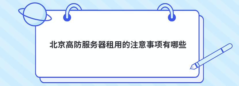 北京高防服务器租用的注意事项有哪些