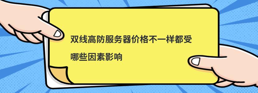 雙線高防服務(wù)器價(jià)格不一樣都受哪些因素影響