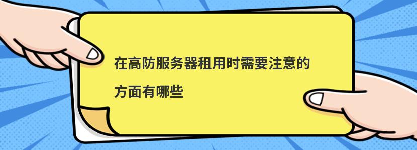 在高防服务器租用时需要注意的方面有哪些