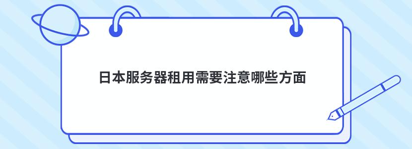 日本服务器租用需要注意哪些方面