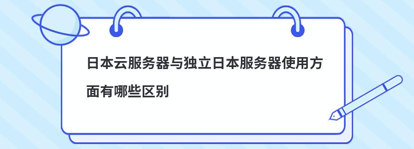 日本云服务器与独立日本服务器使用方面有哪些区别