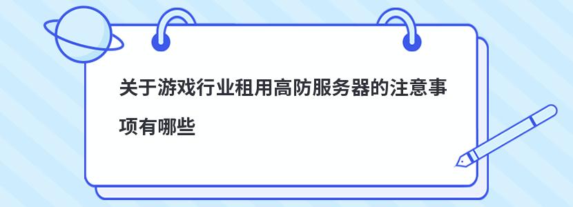 关于游戏行业租用高防服务器的注意事项有哪些