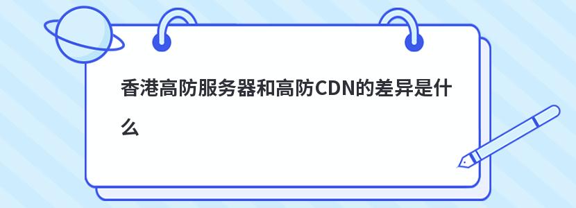 香港高防服务器和高防CDN的差异是什么