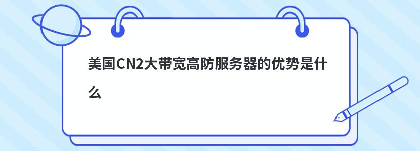 美国CN2大带宽高防服务器的优势是什么