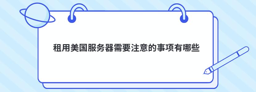 租用美国服务器需要注意的事项有哪些