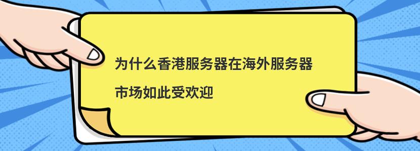 为什么香港服务器在海外服务器市场如此受欢迎