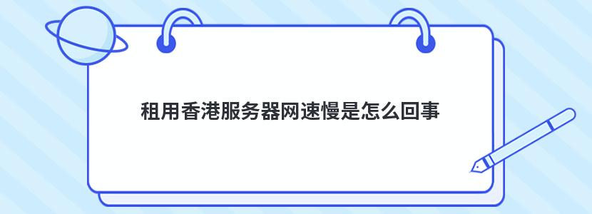 租用香港服務器網速慢是怎么回事