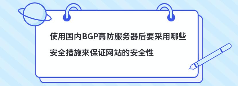 使用國內BGP高防服務器后要采用哪些安全措施來保證網站的安全性