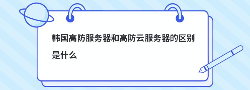 韩国高防服务器和高防云服务器的区别是什么