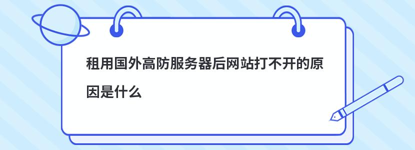 租用国外高防服务器后网站打不开的原因是什么