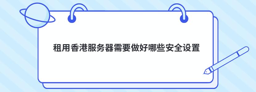 租用香港服务器需要做好哪些安全设置