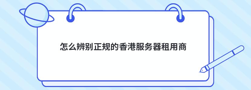 怎么辨别正规的香港服务器租用商