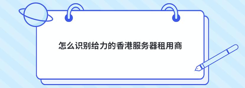 怎么识别给力的香港服务器租用商