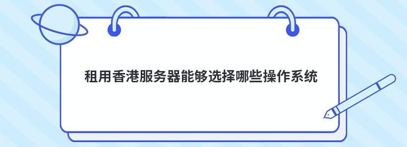 租用香港服务器能够选择哪些操作系统