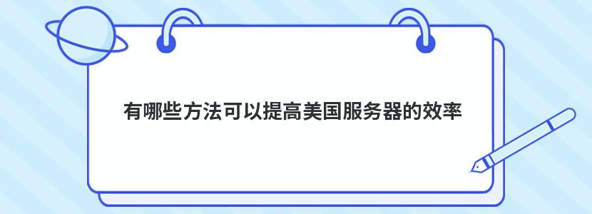 有哪些方法可以提高美国服务器的效率