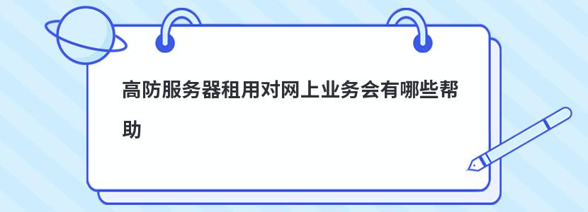 高防服务器租用对网上业务会有哪些帮助