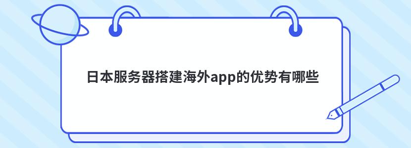 日本服务器搭建海外app的优势有哪些