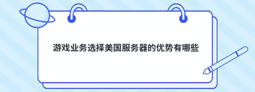 游戏业务选择美国服务器的优势有哪些