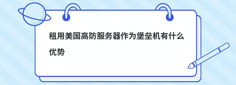 租用美国高防服务器作为堡垒机有什么优势