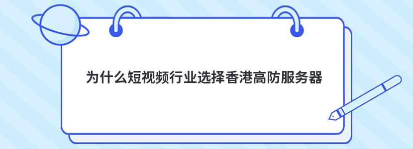 为什么短视频行业选择香港高防服务器