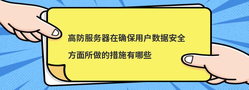 高防服务器在确保用户数据安全方面所做的措施有哪些