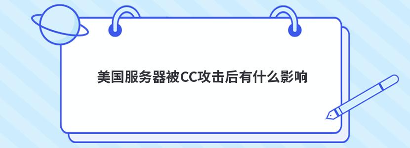 美国服务器被CC攻击后有什么影响