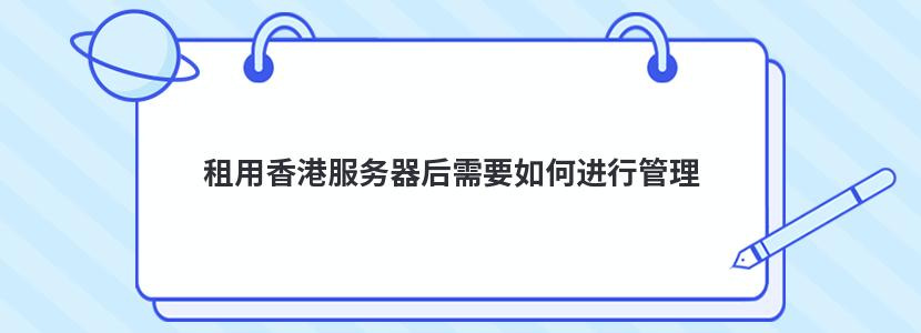 租用香港服务器后需要如何进行管理