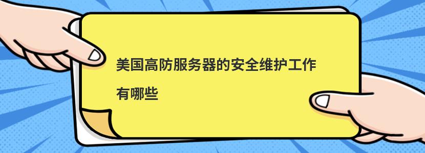 美国高防服务器的安全维护工作有哪些