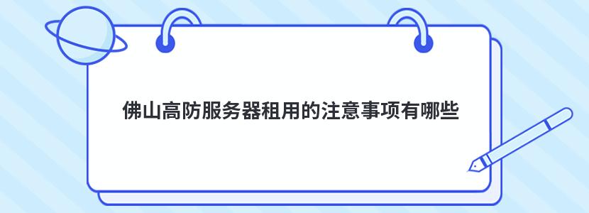 佛山高防服务器租用的注意事项有哪些