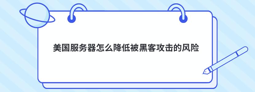 美国服务器怎么降低被黑客攻击的风险