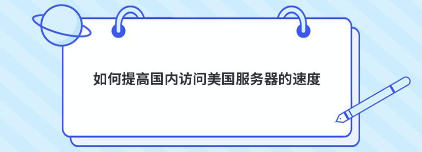 如何提高国内访问美国服务器的速度