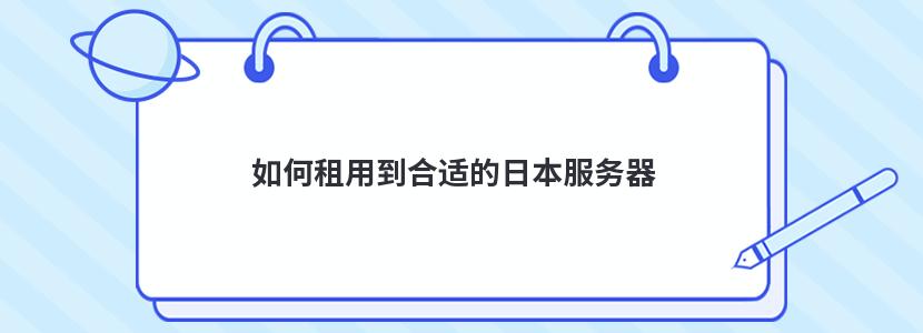 如何租用到合適的日本服務(wù)器