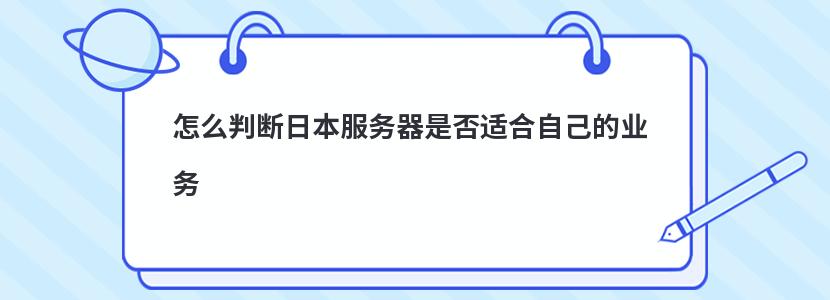 怎么判断日本服务器是否适合自己的业务