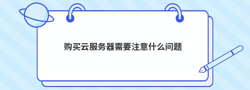 购买云服务器需要注意什么问题